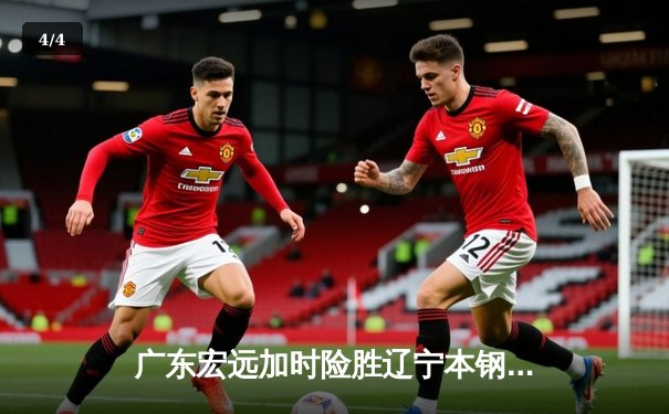 广东宏远加时险胜辽宁本钢，易建联关键封盖锁定胜局 - 4