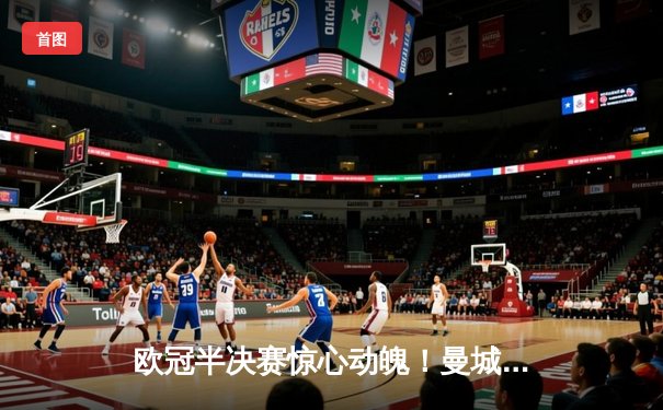 欧冠半决赛惊心动魄！曼城3-2逆转拜仁，哈兰德双响锁定决赛席位