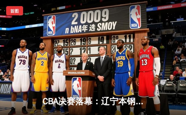 CBA决赛落幕：辽宁本钢横扫新疆加冕三连冠，弗格狂砍37分荣膺FMVP