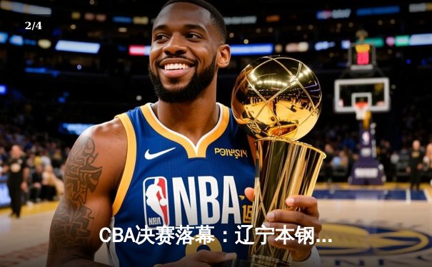 CBA决赛落幕：辽宁本钢横扫新疆加冕三连冠，弗格狂砍37分荣膺FMVP - 2