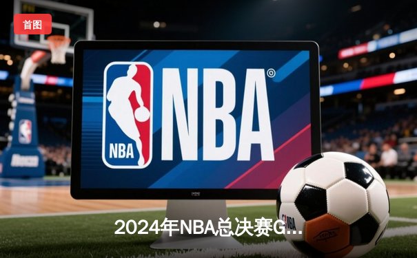 2024年NBA总决赛G5：凯尔特人主场力克独行侠，塔图姆狂砍38分率队夺冠