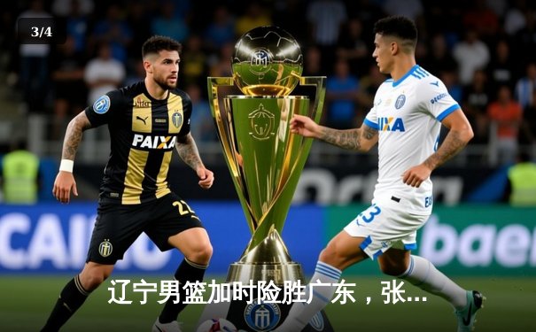 辽宁男篮加时险胜广东，张镇麟33分闪耀天王山之战 - 3