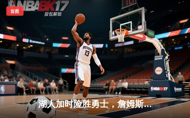 湖人加时险胜勇士，詹姆斯三双戴维斯关键封盖锁定胜局