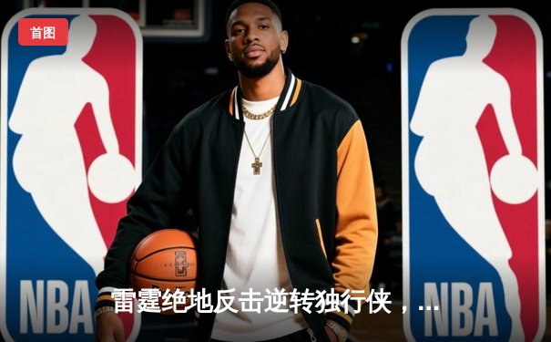 雷霆绝地反击逆转独行侠，亚历山大40分助球队挺进西部决赛