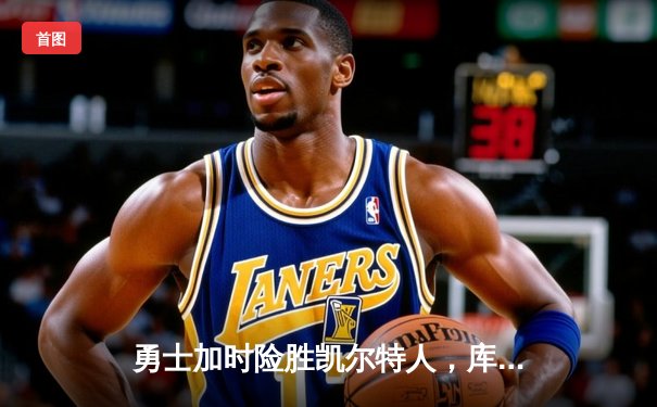 勇士加时险胜凯尔特人，库里狂砍43分率队逆转东部霸主